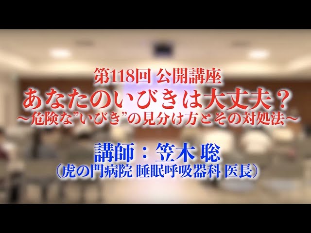 第118回 【虎の門病院公開講座】あなたのいびきは大丈夫？～危険な　いびき　の見分け方とその対処法　笠木聡　医師